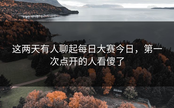 这两天有人聊起每日大赛今日,第一次点开的人看傻了 这两天有人聊起每日大赛今日,第一次点开的人看傻了
