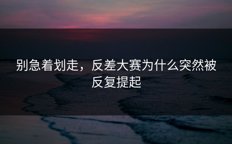 别急着划走，反差大赛为什么突然被反复提起
