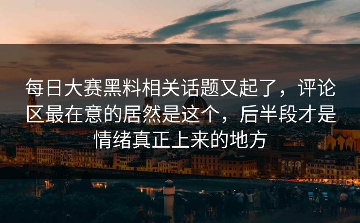 每日大赛黑料相关话题又起了,评论区最在意的居然是这个,后半段才是情绪真正上来的地方 每日大赛黑料相关话题又起了,评论区最在意的居然是这个,后半段才是情绪真正上来的地方