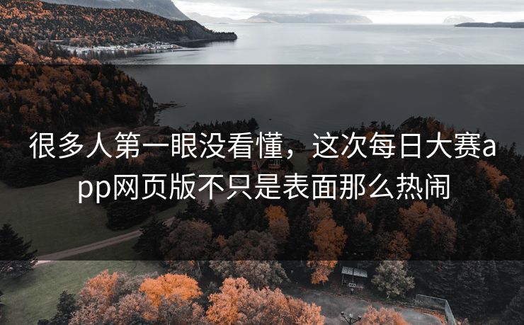 很多人第一眼没看懂,这次每日大赛app网页版不只是表面那么热闹 很多人第一眼没看懂,这次每日大赛app网页版不只是表面那么热闹